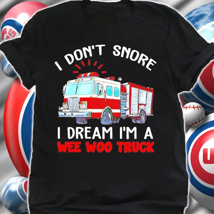 I don't snore I dream I'm a wee woo truck shirt