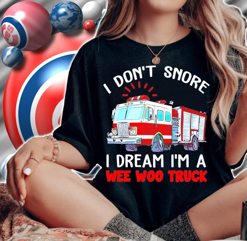 I don't snore I dream I'm a wee woo truck shirt