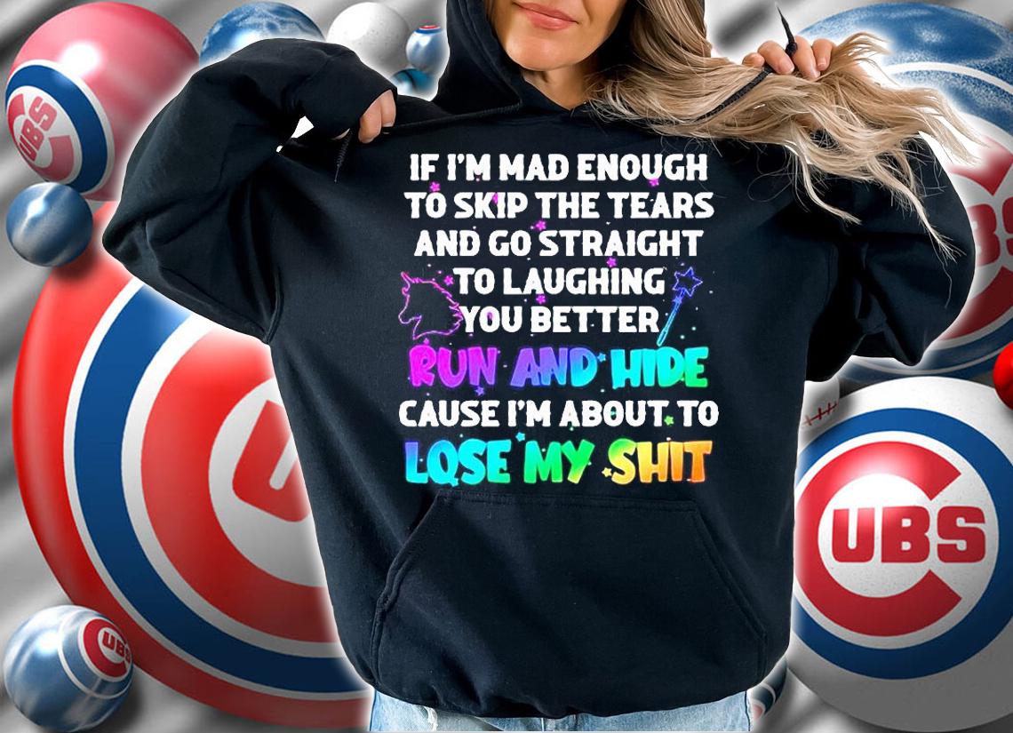 If I'm mad enough to skip the tears and go straight to laughing you better run and hide cause I'm about to lose my shit T-shirt hoodie