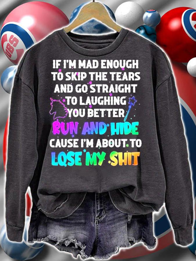 If I'm mad enough to skip the tears and go straight to laughing you better run and hide cause I'm about to lose my shit T-shirt sweatshirt
