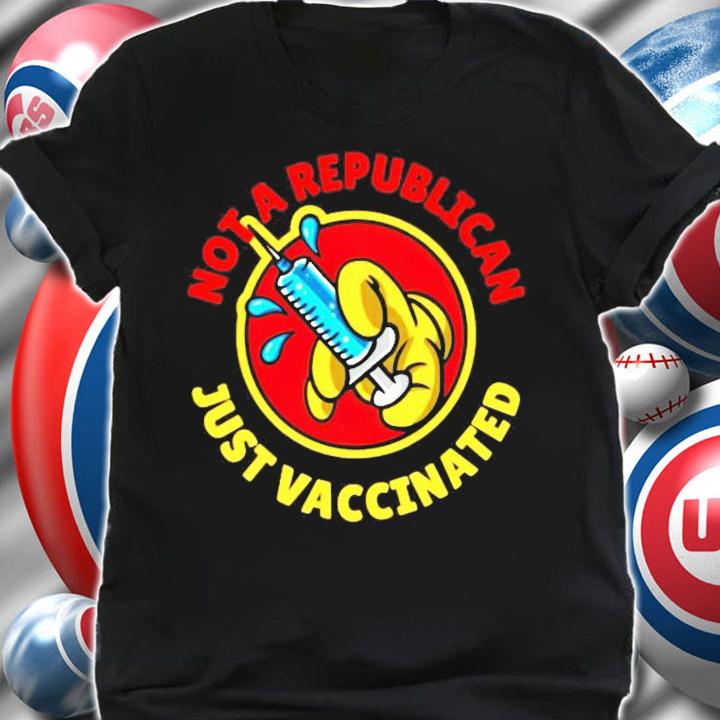 Not a republican just vaccinated shirt