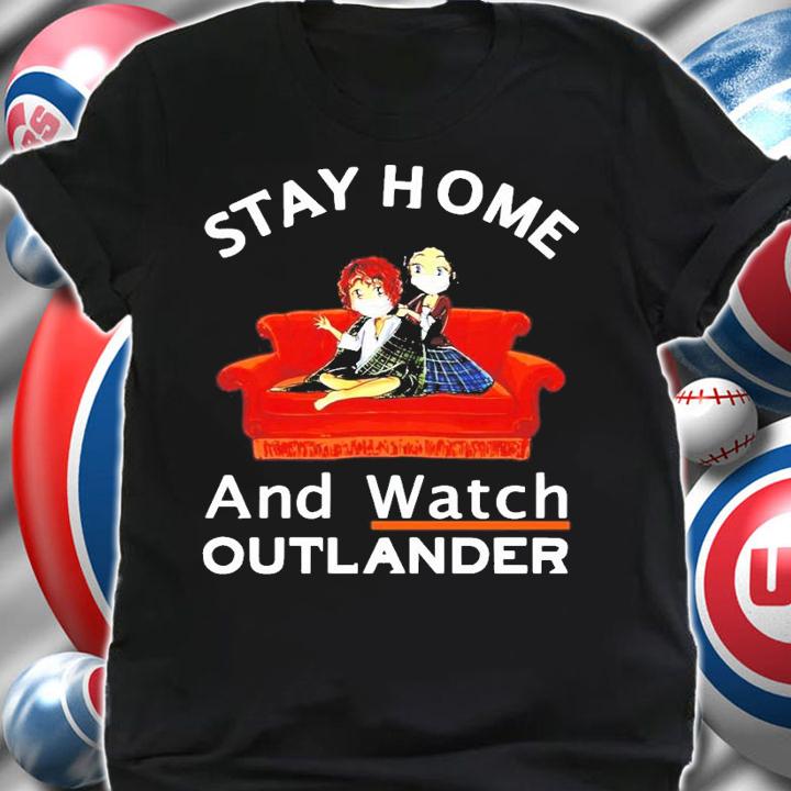 Stay home and watch outlander shirt shirt