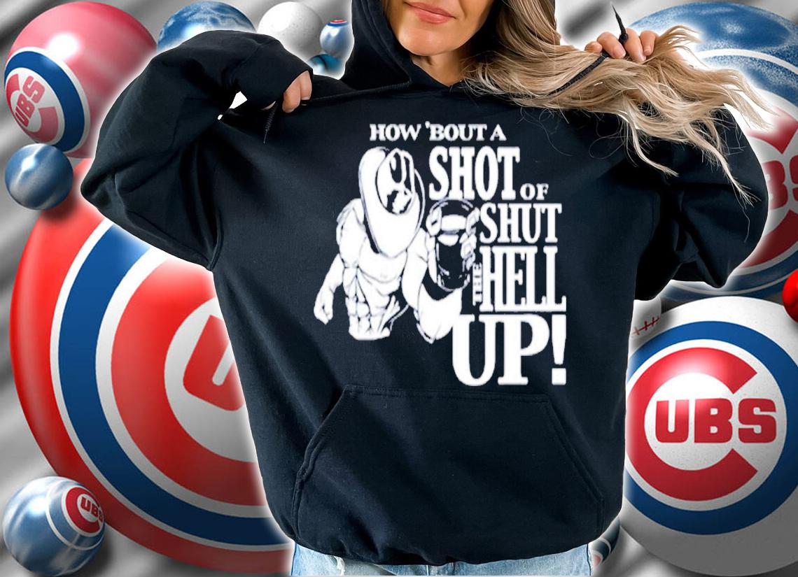 How About A Shot Of Shut The Hell Up T-shirt hoodie