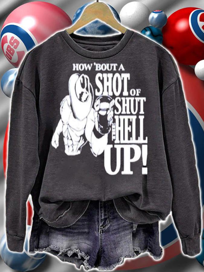 How About A Shot Of Shut The Hell Up T-shirt sweatshirt