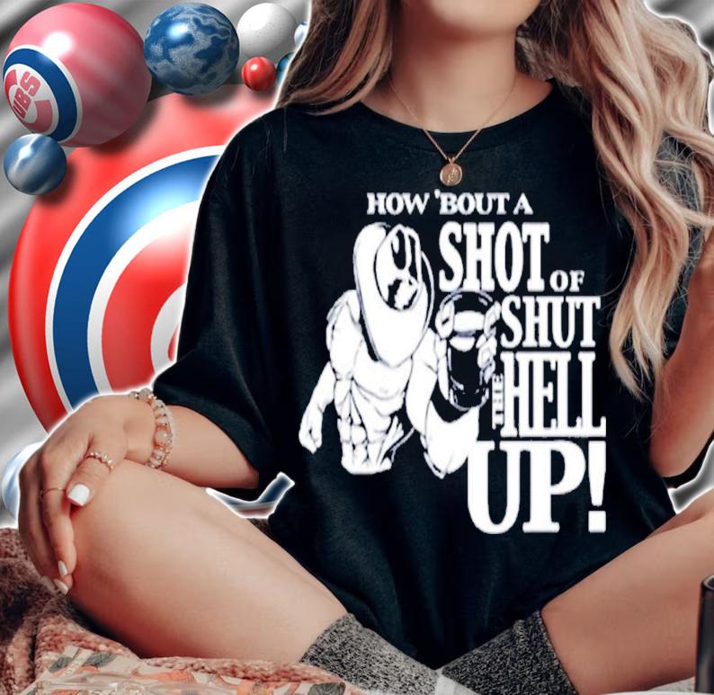 How About A Shot Of Shut The Hell Up T-shirt woman shirt
