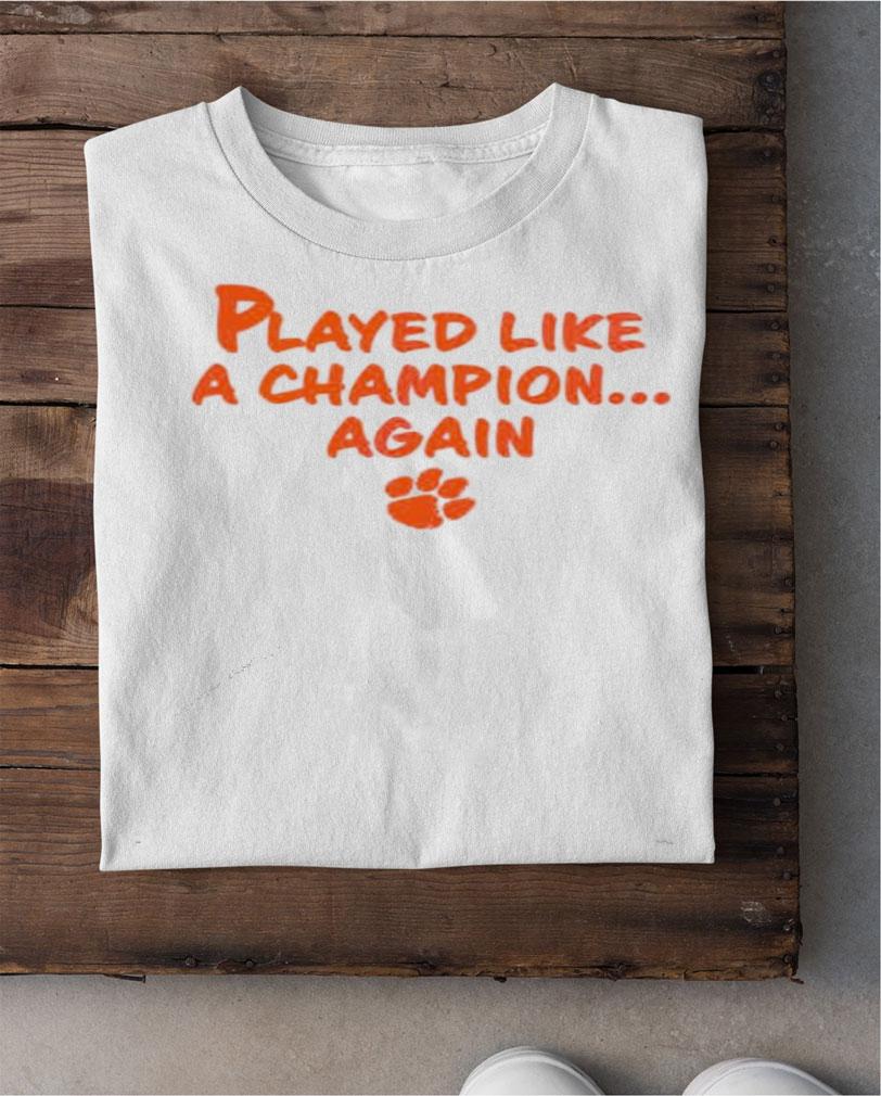 Played like a champion again Clemson Tigers shirt shirt